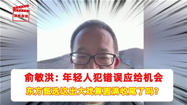 俞敏洪：年轻人犯错误应给机会 东方甄选这出大戏算圆满收尾了吗？